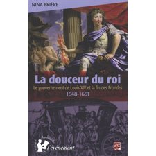 La douceur du roi : Le gouvernement de Louis XIV et la fin..