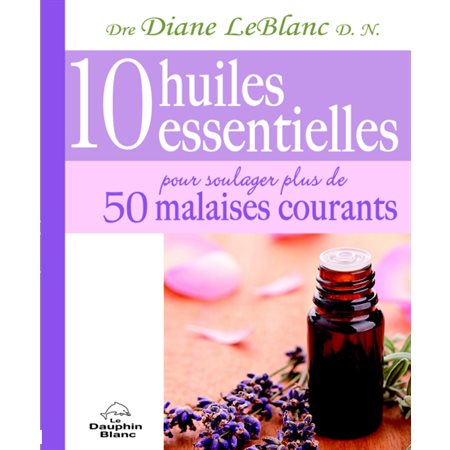 10 huiles essentielles pour soulager plus de 50 malaises...